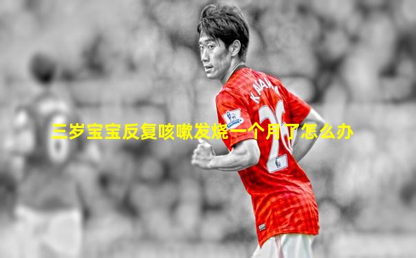 三岁宝宝反复咳嗽发烧一个月了怎么办