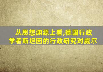 从思想渊源上看,德国行政学者斯坦因的行政研究对威尔