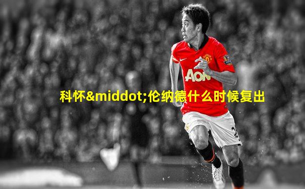 科怀·伦纳德什么时候复出