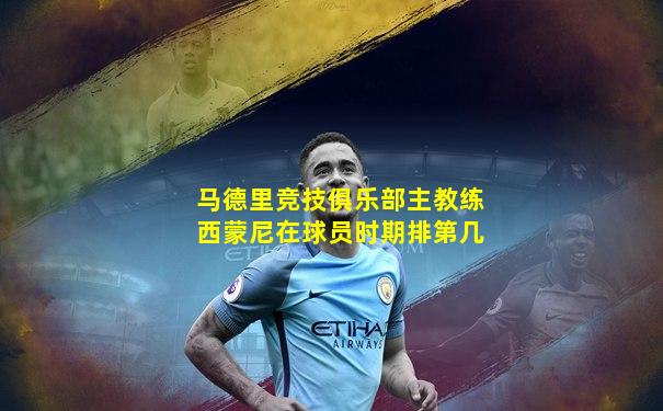 马德里竞技俱乐部主教练西蒙尼在球员时期排第几