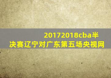 20172018cba半决赛辽宁对广东第五场央视网