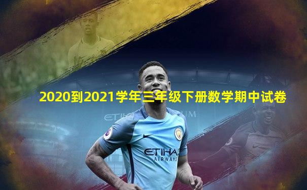 2020到2021学年三年级下册数学期中试卷