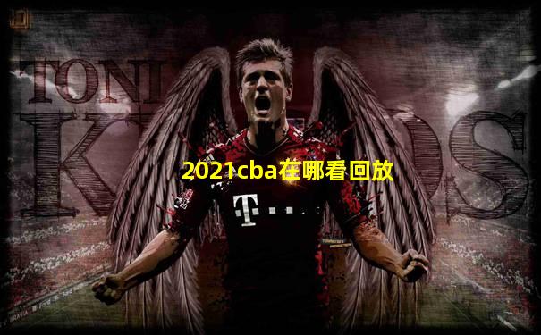 2021cba在哪看回放