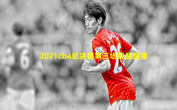 2021cba总决赛第三场视频直播