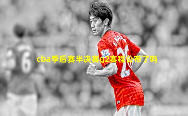 cba季后赛半决赛g2赛程公布了吗