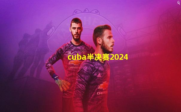 cuba半决赛2024
