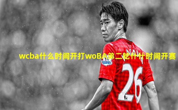 wcba什么时间开打woBA弟二轮什什时间开赛