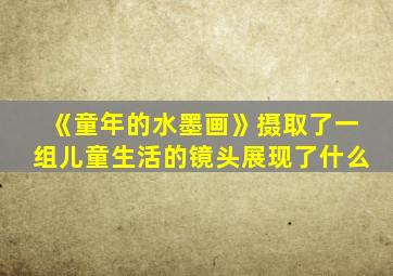 《童年的水墨画》摄取了一组儿童生活的镜头展现了什么