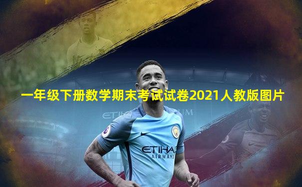 一年级下册数学期末考试试卷2021人教版图片
