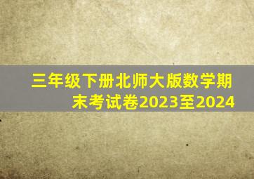 三年级下册北师大版数学期末考试卷2023至2024