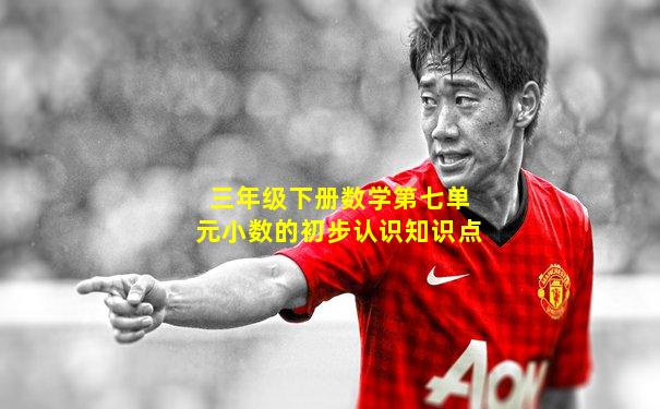 三年级下册数学第七单元小数的初步认识知识点