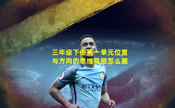 三年级下册第一单元位置与方向的思维导图怎么画