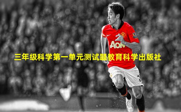 三年级科学第一单元测试题教育科学出版社