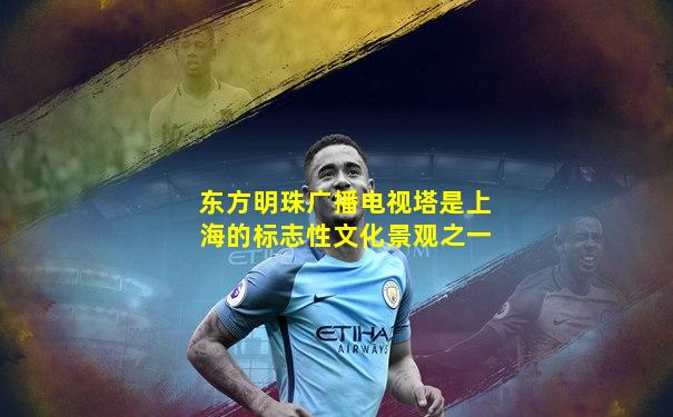 东方明珠广播电视塔是上海的标志性文化景观之一