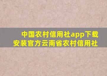 中国农村信用社app下载安装官方云南省农村信用社