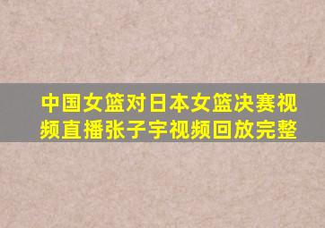 中国女篮对日本女篮决赛视频直播张子宇视频回放完整
