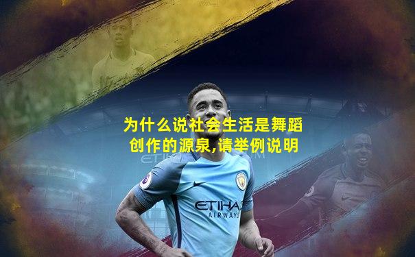 为什么说社会生活是舞蹈创作的源泉,请举例说明