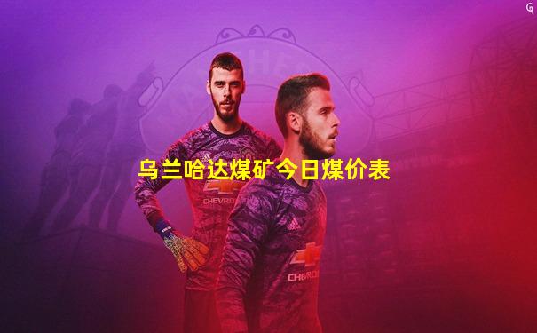 乌兰哈达煤矿今日煤价表