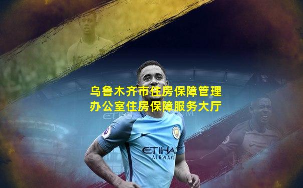 乌鲁木齐市住房保障管理办公室住房保障服务大厅