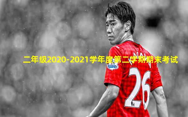 二年级2020-2021学年度第二学期期末考试