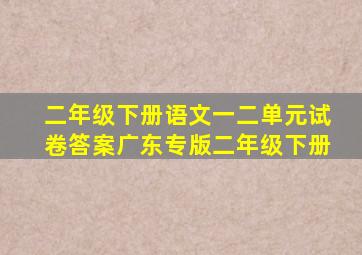 二年级下册语文一二单元试卷答案广东专版二年级下册