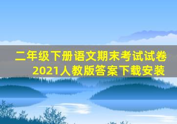 二年级下册语文期末考试试卷2021人教版答案下载安装