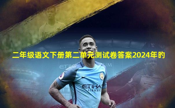二年级语文下册第二单元测试卷答案2024年旳