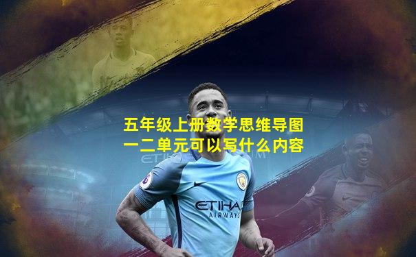 五年级上册数学思维导图一二单元可以写什么内容
