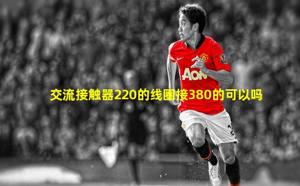 交流接触器220的线圈接380的可以吗