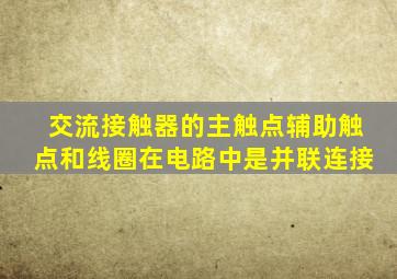 交流接触器的主触点辅助触点和线圈在电路中是并联连接