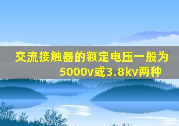 交流接触器的额定电压一般为5000v或3.8kv两种