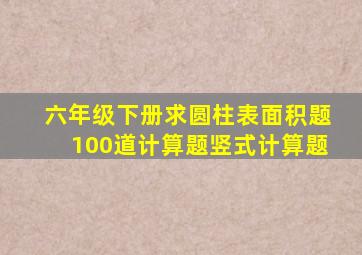 六年级下册求圆柱表面积题100道计算题竖式计算题