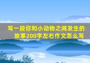 写一段你和小动物之间发生的故事200字左右作文怎么写