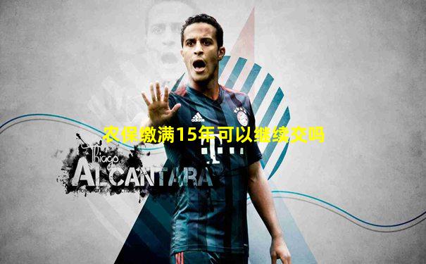 农保缴满15年可以继续交吗