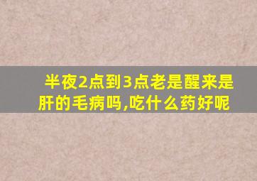 半夜2点到3点老是醒来是肝的毛病吗,吃什么药好呢
