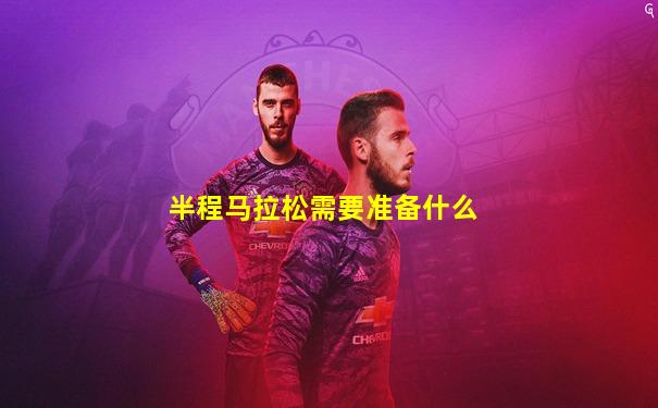 半程马拉松需要准备什么