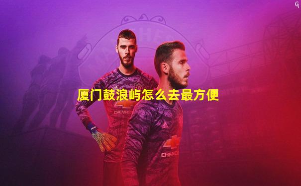 厦门鼓浪屿怎么去最方便