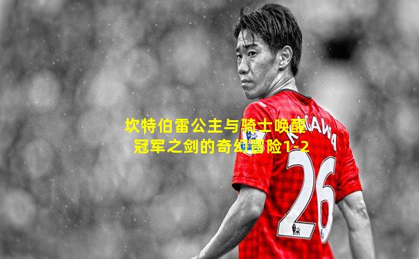 坎特伯雷公主与骑士唤醒冠军之剑的奇幻冒险1-2