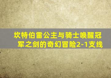 坎特伯雷公主与骑士唤醒冠军之剑的奇幻冒险2-1支线