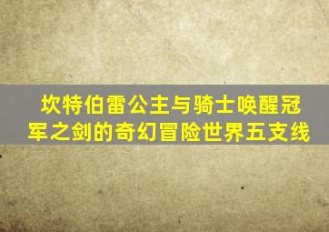 坎特伯雷公主与骑士唤醒冠军之剑的奇幻冒险世界五支线