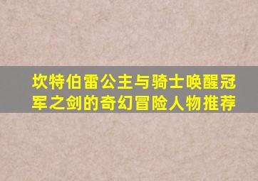 坎特伯雷公主与骑士唤醒冠军之剑的奇幻冒险人物推荐