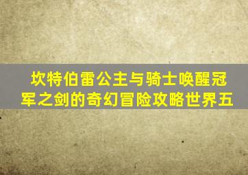 坎特伯雷公主与骑士唤醒冠军之剑的奇幻冒险攻略世界五