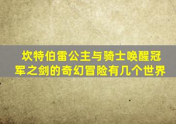 坎特伯雷公主与骑士唤醒冠军之剑的奇幻冒险有几个世界