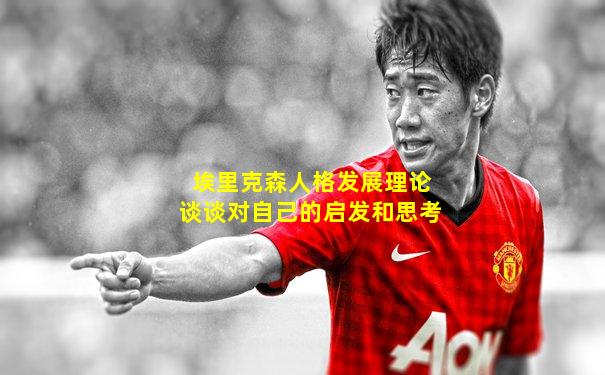 埃里克森人格发展理论谈谈对自己的启发和思考