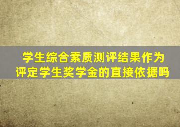 学生综合素质测评结果作为评定学生奖学金的直接依据吗