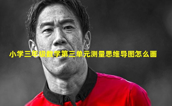 小学三年级数学第三单元测量思维导图怎么画