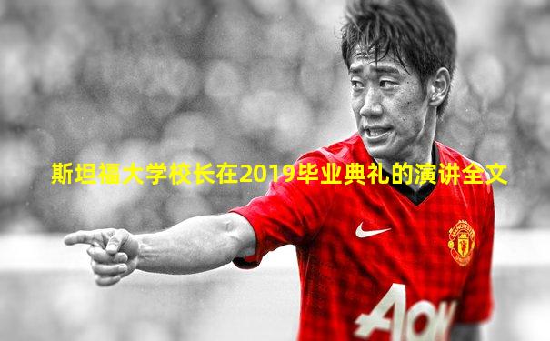 斯坦福大学校长在2019毕业典礼的演讲全文