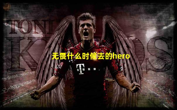 无畏什么时候去的hero