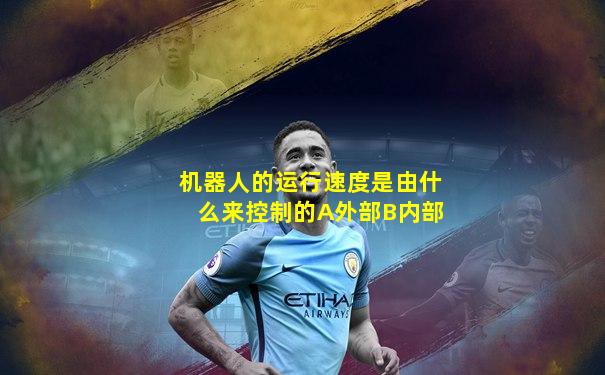 机器人的运行速度是由什么来控制的A外部B内部