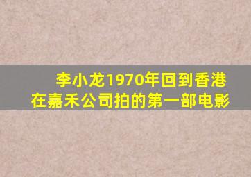 李小龙1970年回到香港在嘉禾公司拍的第一部电影